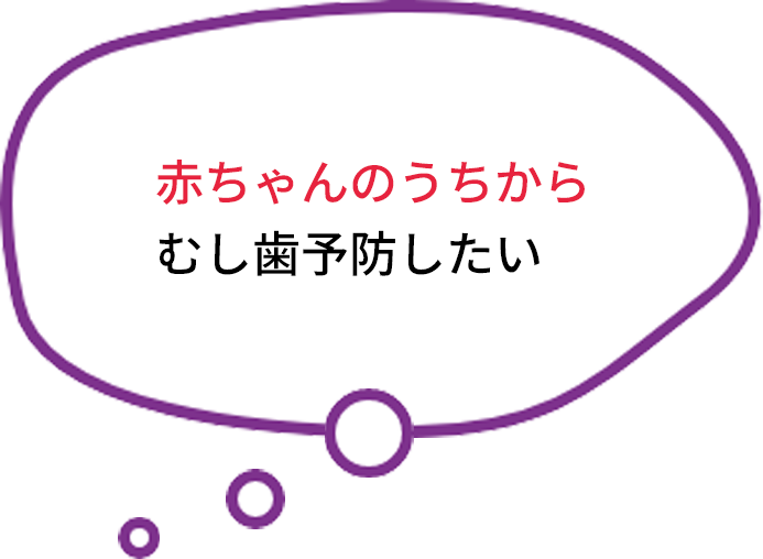 赤ちゃんのうちからむし歯予防したい