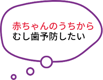 赤ちゃんのうちからむし歯予防したい